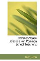 Common Sense Didactics for Common School Teachers 101602648X Book Cover