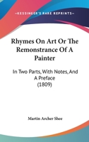 Rhymes On Art Or The Remonstrance Of A Painter: In Two Parts, With Notes, And A Preface 0554849011 Book Cover