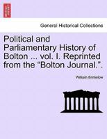 Political and Parliamentary History of Bolton ... vol. I. Reprinted from the "Bolton Journal.". 1241605157 Book Cover