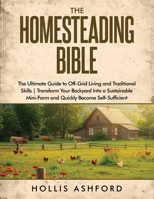 The Homesteading Bible: The Ultimate Guide to Off-Grid Living and Traditional Skills | Transform Your Backyard into a Sustainable Mini-Farm and Quickly Become Self-Sufficient B0DCGDP825 Book Cover