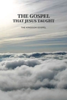 The Gospel that Jesus Taught: The Kingdom Gospel 1953167985 Book Cover