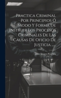 Practica Criminal Por Principios � Modo Y Forma De Instruir Los Procesos Criminales De Las Causas De Oficio De Justicia ...... 1021840998 Book Cover