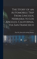 The Story of an Automobile Trip From Lincoln, Nebraska to Los Angeles, California, via San Francisco 1017178720 Book Cover