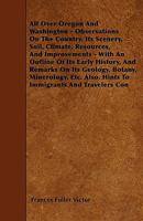 All Over Oregon And Washington: Observations On The Country, Its Scenery, Soil, Climate, Resources, And Improvements 1017338868 Book Cover