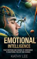 Emotional Intelligence: Your Emotions and Source of Confidence to Mastering this Art and Science 1539109607 Book Cover