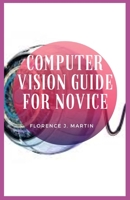 Computer Vision Guide For Novice: Computer Vision is equivalent to working on millions of calculations in the blink of an eye with almost same accuracy as that of a human eye B096M1NMDR Book Cover