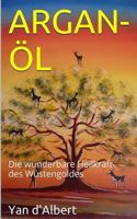 Argan-Öl: Die wunderbare Heilkraft des Wüstengoldes 1500509787 Book Cover