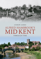 Alfred Hambrook's Mid Kent Through Time 1848689349 Book Cover