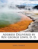 Address Delivered by Rev. George Lewis, D. D. 1241645647 Book Cover