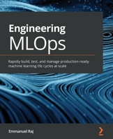 Engineering MLOps: Rapidly build, test, and manage production-ready machine learning life cycles at scale 1800562888 Book Cover