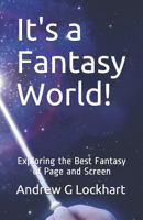 It's a Fantasy World!: Exploring the Best Fantasy of Page and Screen 1973361914 Book Cover