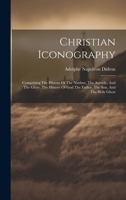 Christian Iconography: Comprising The History Of The Nimbus, The Aureole, And The Glory, The History Of God The Father, The Son, And The Holy Ghost 1021543764 Book Cover