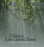 A Forest of Life Giving Trees: 31-Day Prayer Guide to Live a Fruitful Life 1684881250 Book Cover