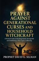 Prayer Against Generational Curses and Household Witchcraft: A Practical Guide to Breaking Family Strongholds and Establishing a New Legacy of Blessing. B0FL97F9M3 Book Cover