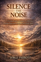 Silence the Noise: How to Stop Overthinking & Find Peace in an Overstimulated World B0GN238V7Q Book Cover