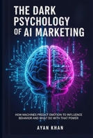 The Dark Psychology of AI Marketing: How Machines Predict Emotion to Influence Behavior and What to Do With That Power (Decoded: Power, Emotion & Control) B0FJ7YFCYD Book Cover