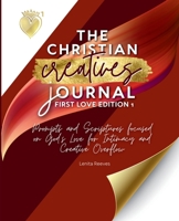 The Christian Creative Journal: First Love Edition 1: Prompts and Scriptures Focused on God's Love for Intimacy and Creative Overflow : (Inspirational Journal Gift for Christian Arts Creators) 1957190353 Book Cover
