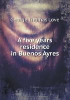 A Five Years' Residence in Buenos Ayres During the years 1820 to 1825 1985036266 Book Cover