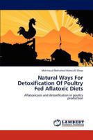 Natural Ways For Detoxification Of Poultry Fed Aflatoxic Diets: Aflatoxicosis and detoxification in poultry production 3845476397 Book Cover