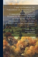 L'ancien Barreau Du Parlement De Provence, Ou, Extraits D'une Correspondance Inédite Échangée Pendant La Peste De 1720 Entre François Decormis Et Pier 1021549886 Book Cover