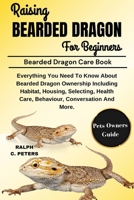 RAISING BEARDED DRAGON FOR BEGINNERS: Everything You Need To Know About Bearded Dragon Ownership Including Habitat, Housing, Selecting, Health Care, Behaviour, Conversation And More. B0DQ1WYJGX Book Cover
