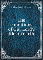 The Conditions of Our Lord's Life on Earth: Being Five Lectures Delivered on the Bishop Paddock Foundation, in the General Seminary at New York, 1896: 1666761664 Book Cover