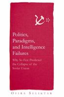 Politics, Paradigms, and Intelligence Failures: Why So Few Predicted the Collapse of the Soviet Union 0765614650 Book Cover