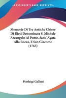 Memorie Di Tre Antiche Chiese Di Rieti Denominate S. Michele Arcangelo Al Ponte, Sant' Agata Alla Rocca E San Giacomo (1765) 1160748691 Book Cover