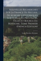 Nouvelles Recherches Sur La France Ou Recueil de M Moires Historiques Sur Quelques Provinces, Villes Et Bourgs Du Royaume, Tome Premier 101928739X Book Cover