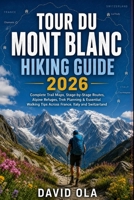 TOUR DU MONT BLANC HIKING GUIDE 2026: Complete Trail Maps, Stage-by-Stage Routes, Alpine Refuges, Trek Planning & Essential Walking Tips Across ... and Switzerland B0H6VGDQHG Book Cover