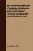 Hints for Painters, Decorators, and Paper-Hangers: Being a Selection of Useful Rules, Data, Memoranda, Methods, and Suggestions for House, Ship and Furniture Painting, Paper-Hanging, Gilding, Color Mi 134721450X Book Cover