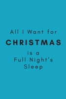 All I Want for Christmas is a Full Night's Sleep: (Blue Blank Lined Motherhood Holiday Humor) 167255912X Book Cover