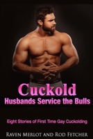 Cuckold Husbands Service the Bulls - Eight Stories of First Time Gay Cuckolding (Cuckold Husbands Service the Bulls Short Stories) B0FLV624D6 Book Cover