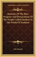 Memoirs of the Rise, Progress and Persecutions of the People Called Quakers: In the North of Scotla 1432633457 Book Cover