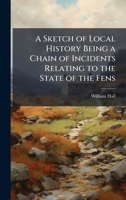 A Sketch of Local History Being a Chain of Incidents Relating to the State of the Fens 1024285375 Book Cover