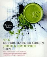 Supercharged Green Juice & Smoothie Diet: Over 100 Recipes to Boost Weight Loss, Detox and Energy Using Green Vegetables and Super-Supplements 1848992939 Book Cover