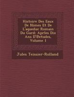 Histoire Des Eaux de N Imes Et de L'Aqueduc Romain Du Gard: Aprles Dix ANS D' Etudes, Volume 1 1288139802 Book Cover