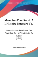 Memoires Pour Servir A L’Histoire Litteraire V17: Des Dix-Sept Provinces Des Pays Bas, De La Principaute De Liege (1769) 1166329089 Book Cover