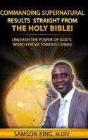 Commanding Supernatural Results Straight from the Holy Bible!: Unleash the Power of God's Word for Victorious Living! 1543052800 Book Cover