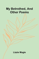 My Betrothed, And Other Poems 9371779209 Book Cover
