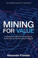 Mining for Value: A Blueprint to Eliminate Chaos, Scale Production and Unlock Latent Capacity 1998528618 Book Cover