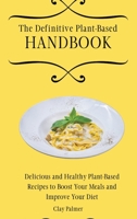 The Definitive Plant-Based Handbook: Delicious and Healthy Plant-Based Recipes to Boost Your Meals and Improve Your Diet 1802697098 Book Cover