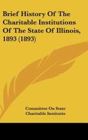 Brief History Of The Charitable Institutions Of The State Of Illinois, 1893 0548814260 Book Cover