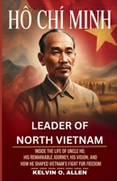 HO CHI MINH – Leader of North Vietnam: Inside the Life of Uncle Ho, His Remarkable Journey, His Vision, and How He Shaped Vietnam’s Fight for Freedom. B0GF8BZN5G Book Cover