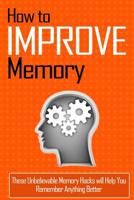 How to Improve Memory: These Unbelievable Memory Hacks will Help You Remember Anything Better 1500451495 Book Cover