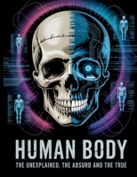 The Human Body: The Unexplained, The Absurd, and The True B0FH757PWB Book Cover