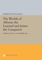 The Worlds of Alfonso the Learned and James the Conqueror: Intellect & Force in the Middle Ages 0691611327 Book Cover