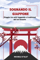 SOGNANDO IL GIAPPONE: Viaggio tra miti leggende e tradizioni del sol Levante B0C128KSXR Book Cover