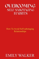 Overcoming Self-Sabotaging Habits: How to Avoid Self-Sabotaging Relationships B0BNTW8YRS Book Cover