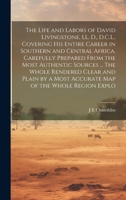 The Life and Labors of David Livingstone, LL. D., D.C.L., Covering his Entire Career in Southern and Central Africa. Carefully Prepared From the Most ... a Most Accurate map of the Whole Region Explo 1020775998 Book Cover